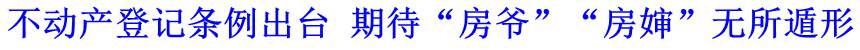 不動(dòng)產(chǎn)登記條例出臺(tái) 期待“房爺”“房嬸”無(wú)所遁形