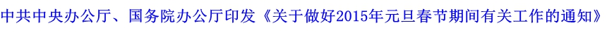 中共中央辦公廳,、國(guó)務(wù)院辦公廳印發(fā)《關(guān)于做好2015年元旦春節(jié)期間有關(guān)工作的通知》