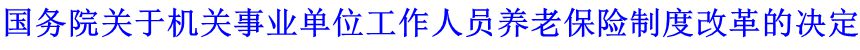 國(guó)務(wù)院關(guān)于機(jī)關(guān)事業(yè)單位工作人員養(yǎng)老保險(xiǎn)制度改革的決定