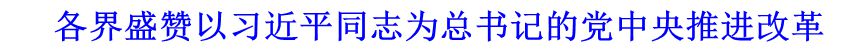 各界盛贊以習(xí)近平同志為總書(shū)記的黨中央推進(jìn)改革